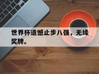 亚博体育-世界杯遗憾止步八强，无缘奖牌。
