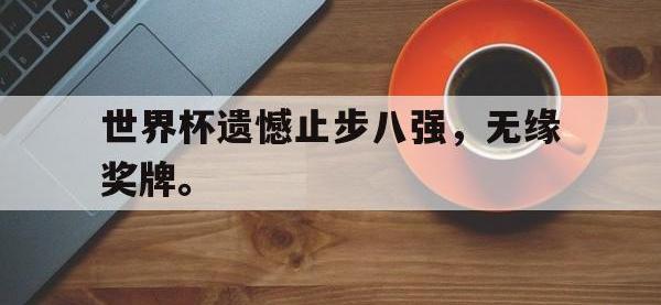 亚博体育-世界杯遗憾止步八强，无缘奖牌。