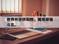 亚博-世界杯逆转取胜，展现顽强斗志。