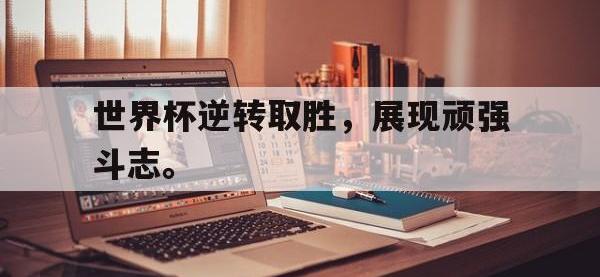 亚博-世界杯逆转取胜，展现顽强斗志。