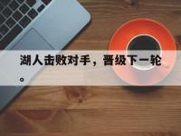 亚博官网-湖人击败对手，晋级下一轮。