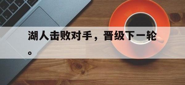 亚博官网-湖人击败对手，晋级下一轮。