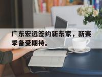 亚博-广东宏远签约新东家，新赛季备受期待。