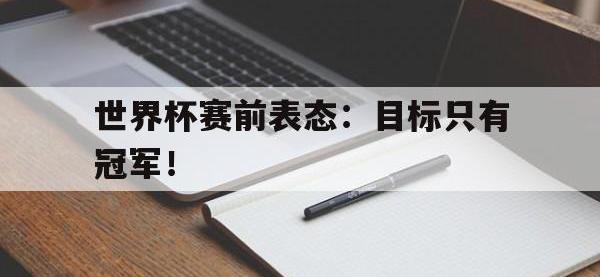 亚博体育-世界杯赛前表态：目标只有冠军！