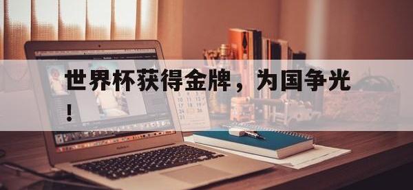 亚博官网-世界杯获得金牌，为国争光！