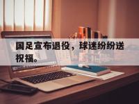亚博官网-国足宣布退役，球迷纷纷送祝福。