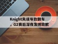 亚博官网-Knight失误导致翻车，G2赛后深夜发博致歉