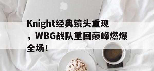 亚博体育-Knight经典镜头重现，WBG战队重回巅峰燃爆全场！