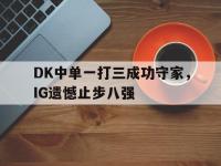 亚博-DK中单一打三成功守家，IG遗憾止步八强