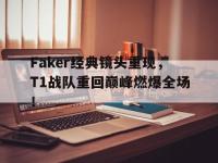 亚博体育-Faker经典镜头重现，T1战队重回巅峰燃爆全场！