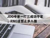 亚博体育-JDG中单一打三成功守家，RNG遗憾止步八强