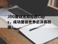 亚博-JDG鏖战五局险胜Caps，成功晋级世界总决赛四强！