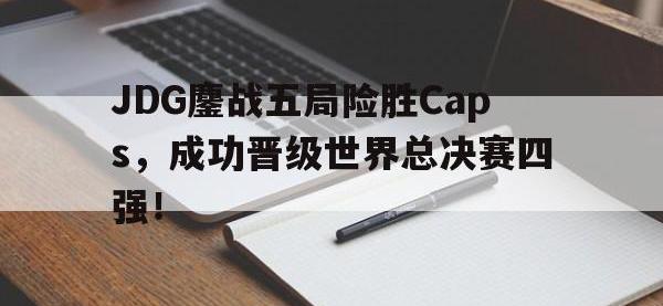 亚博-JDG鏖战五局险胜Caps，成功晋级世界总决赛四强！