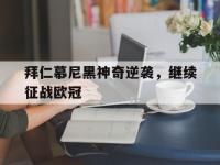 亚博官网-拜仁慕尼黑神奇逆袭，继续征战欧冠