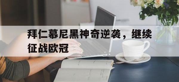 亚博官网-拜仁慕尼黑神奇逆袭，继续征战欧冠