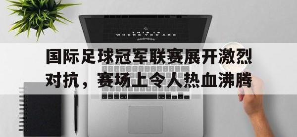 亚博官网-国际足球冠军联赛展开激烈对抗，赛场上令人热血沸腾