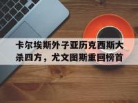 亚博官网-卡尔埃斯外子亚历克西斯大杀四方，尤文图斯重回榜首