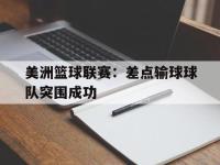 亚博-美洲篮球联赛：差点输球球队突围成功
