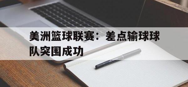 亚博-美洲篮球联赛：差点输球球队突围成功