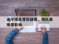 亚博体育-尖子球员受伤缺席，球队表现受影响