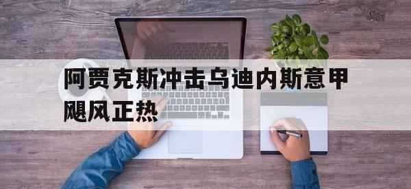 亚博官网-阿贾克斯冲击乌迪内斯意甲飓风正热