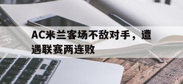 亚博-AC米兰客场不敌对手，遭遇联赛两连败