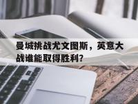 亚博体育-曼城挑战尤文图斯，英意大战谁能取得胜利？