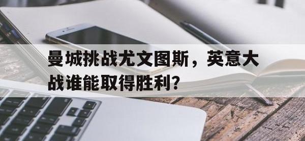 亚博体育-曼城挑战尤文图斯，英意大战谁能取得胜利？
