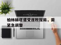 亚博体育-柏林赫塔遭受连败搅局，需紧急调整