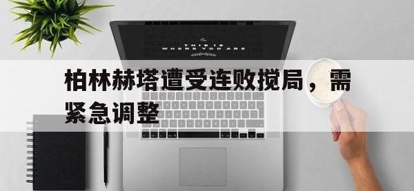 亚博体育-柏林赫塔遭受连败搅局，需紧急调整