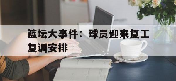 亚博-篮坛大事件：球员迎来复工复训安排