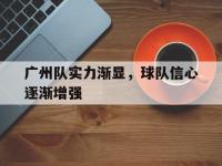 亚博-广州队实力渐显，球队信心逐渐增强