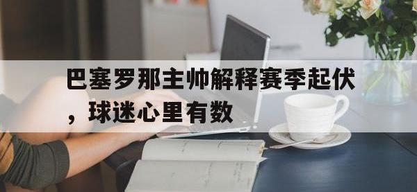 亚博-巴塞罗那主帅解释赛季起伏，球迷心里有数