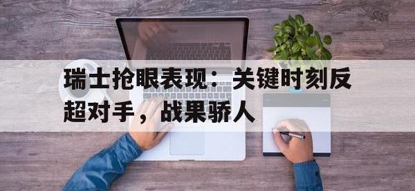 亚博体育-瑞士抢眼表现：关键时刻反超对手，战果骄人