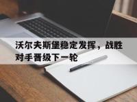 亚博体育-沃尔夫斯堡稳定发挥，战胜对手晋级下一轮