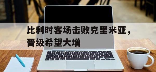 亚博-比利时客场击败克里米亚，晋级希望大增
