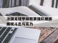 亚博官网-法国足球甲级联赛强队继续展现斗志与实力