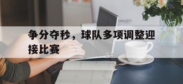 亚博体育-争分夺秒，球队多项调整迎接比赛