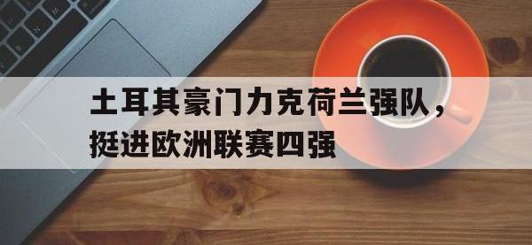 亚博官网-土耳其豪门力克荷兰强队，挺进欧洲联赛四强