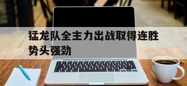 亚博-猛龙队全主力出战取得连胜势头强劲