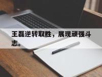 亚博体育-王磊逆转取胜，展现顽强斗志。