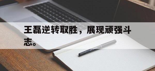 亚博体育-王磊逆转取胜，展现顽强斗志。
