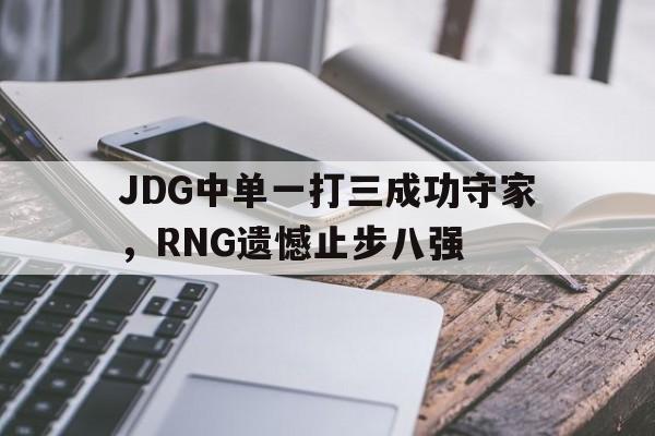 JDG中单一打三成功守家，RNG遗憾止步八强