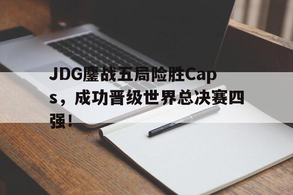 JDG鏖战五局险胜Caps，成功晋级世界总决赛四强！