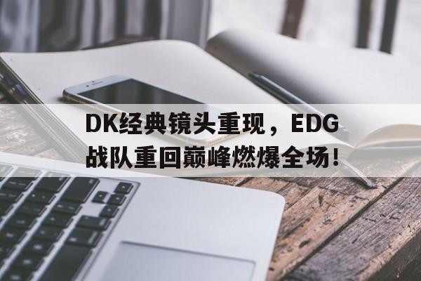 DK经典镜头重现，EDG战队重回巅峰燃爆全场！