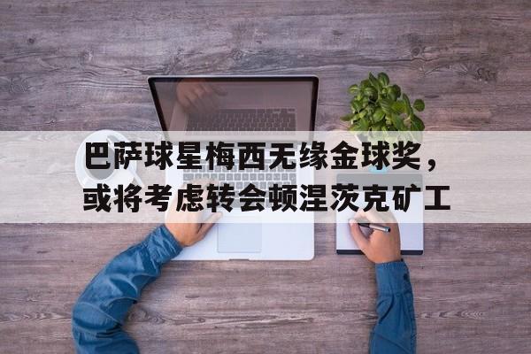 巴萨球星梅西无缘金球奖，或将考虑转会顿涅茨克矿工