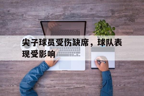 尖子球员受伤缺席，球队表现受影响
