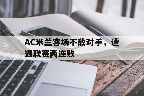 AC米兰客场不敌对手，遭遇联赛两连败
