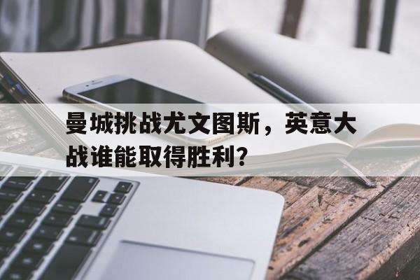 曼城挑战尤文图斯，英意大战谁能取得胜利？