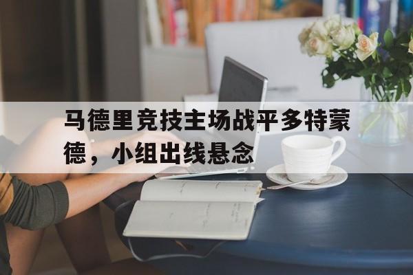 马德里竞技主场战平多特蒙德，小组出线悬念
